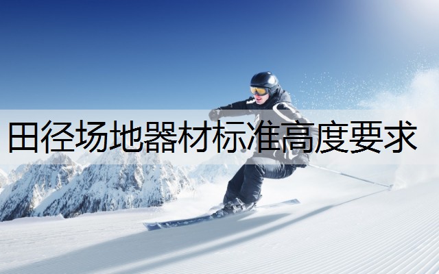 田徑場地器材標準高度要求