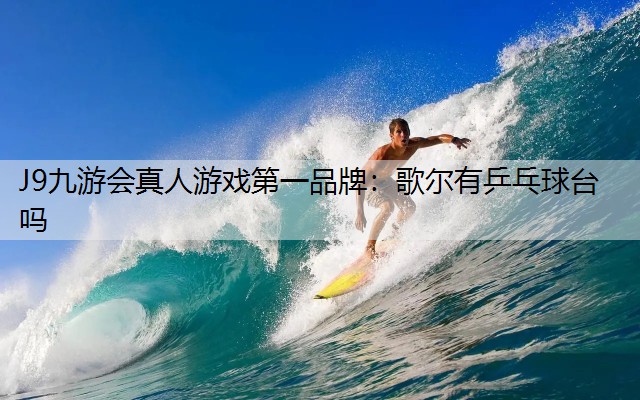 J9九游會真人游戲第一品牌：歌爾有乒乓球臺嗎