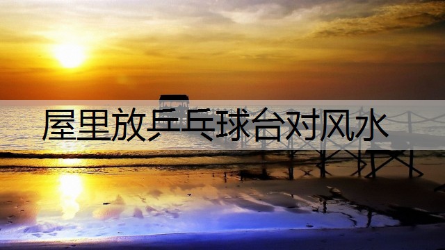 屋里放乒乓球臺對風水