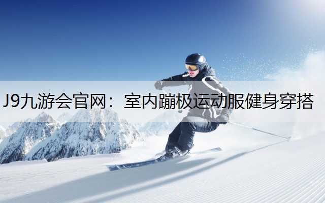 J9九游會官網：室內蹦極運動服健身穿搭