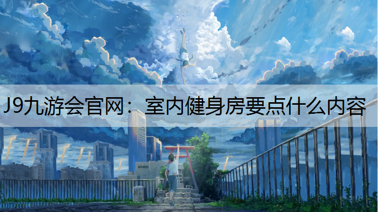 J9九游會(huì)官網(wǎng)：室內(nèi)健身房要點(diǎn)什么內(nèi)容