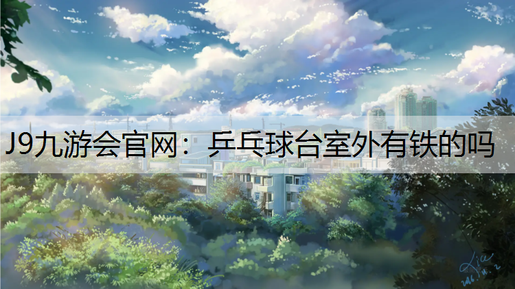 J9九游會官網：乒乓球臺室外有鐵的嗎