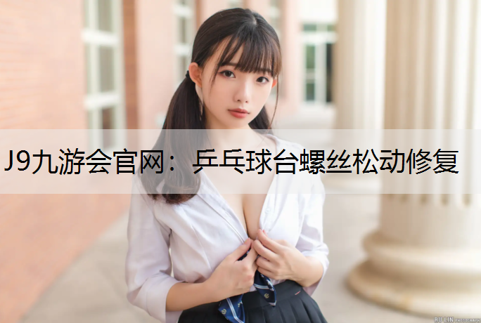 J9九游會官網：乒乓球臺螺絲松動修復