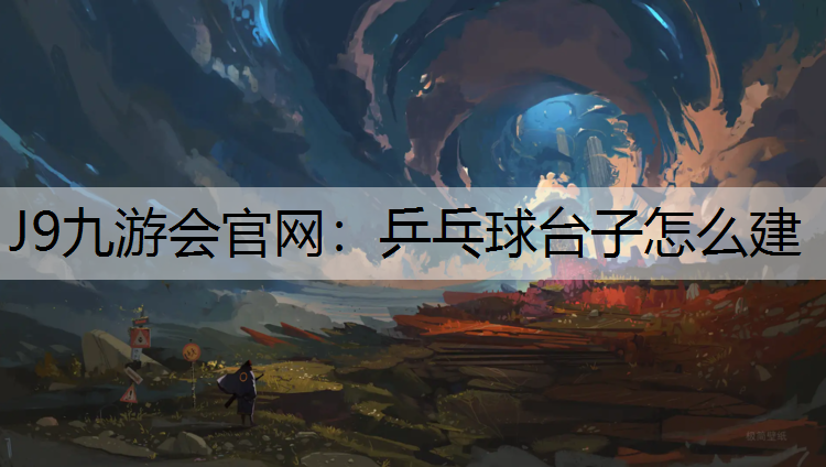 J9九游會官網：乒乓球臺子怎么建