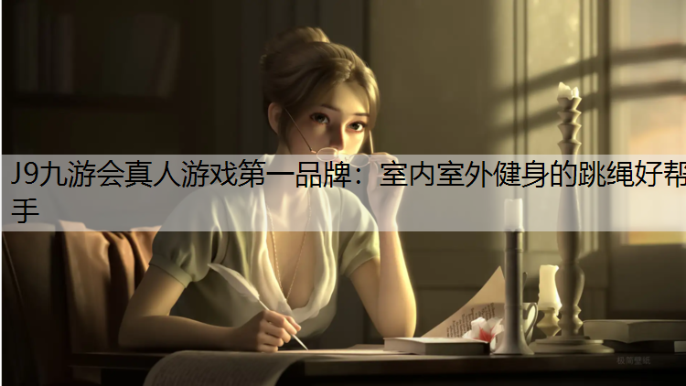 J9九游會真人游戲第一品牌：室內室外健身的跳繩好幫手