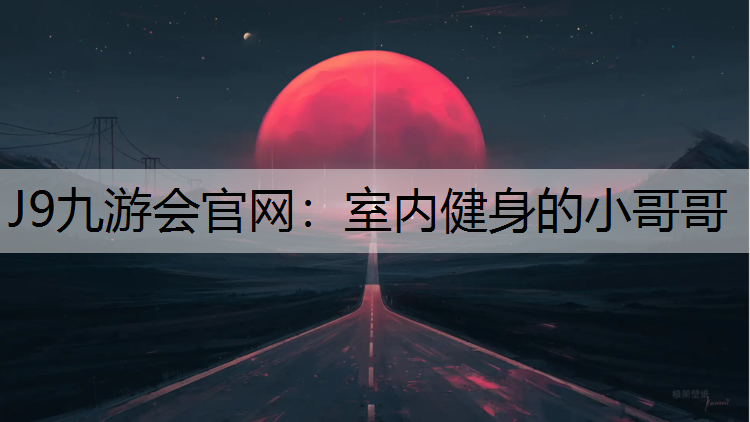 J9九游會官網(wǎng)：室內(nèi)健身的小哥哥