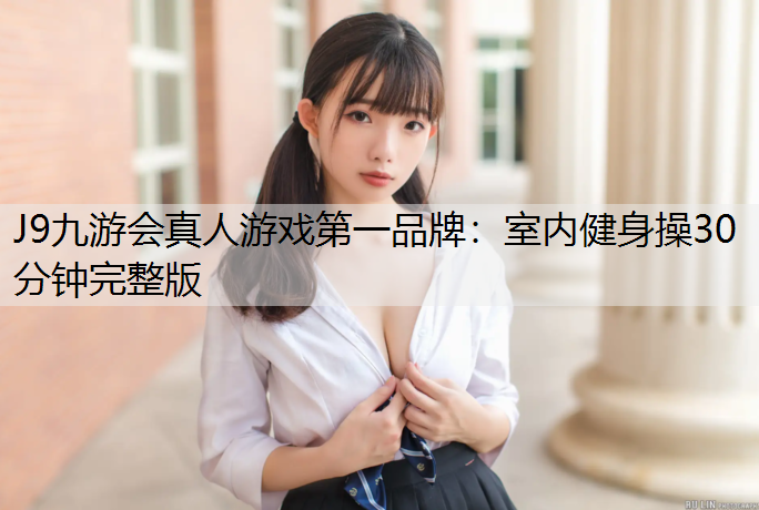 J9九游會真人游戲第一品牌：室內(nèi)健身操30分鐘完整版