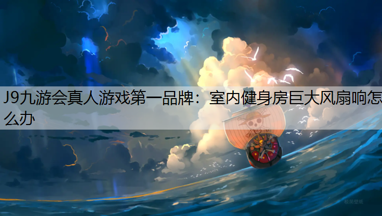 J9九游會真人游戲第一品牌：室內(nèi)健身房巨大風(fēng)扇響怎么辦