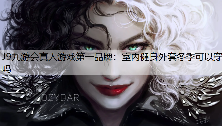 J9九游會真人游戲第一品牌：室內(nèi)健身外套冬季可以穿嗎