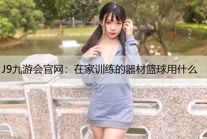 J9九游會官網：在家訓練的器材籃球用什么