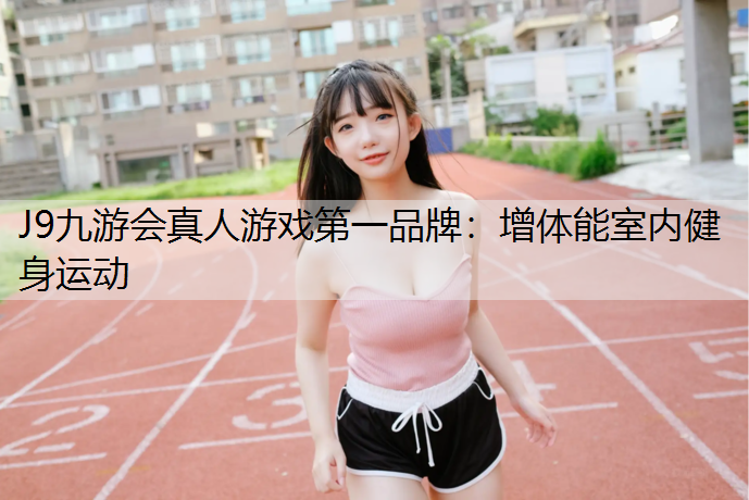 J9九游會真人游戲第一品牌：增體能室內健身運動