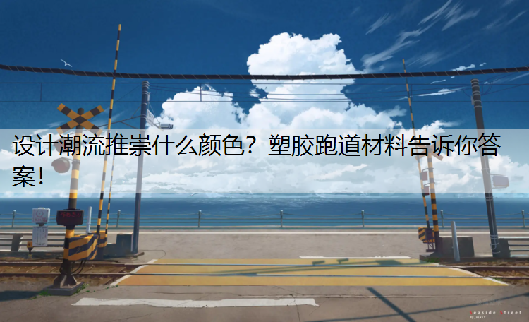 設計潮流推崇什么顏色？塑膠跑道材料告訴你答案！