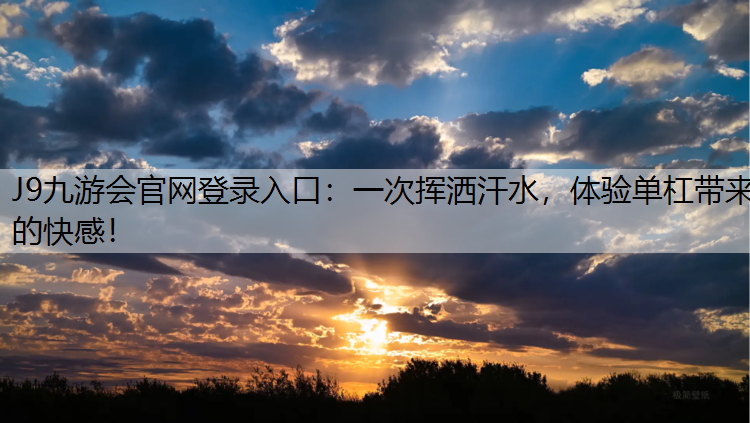 J9九游會官網登錄入口：一次揮灑汗水，體驗單杠帶來的快感！