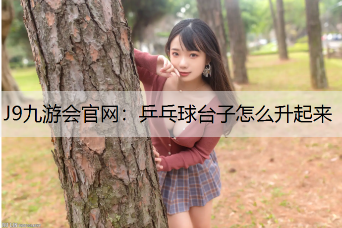 J9九游會官網：乒乓球臺子怎么升起來