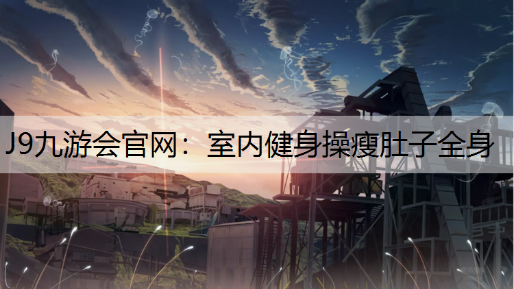 J9九游會官網：室內健身操瘦肚子全身
