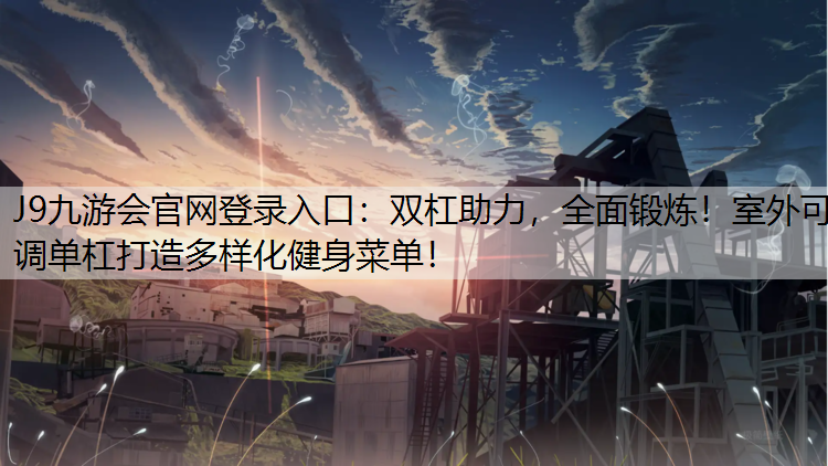 J9九游會官網登錄入口：雙杠助力，全面鍛煉！室外可調單杠打造多樣化健身菜單！