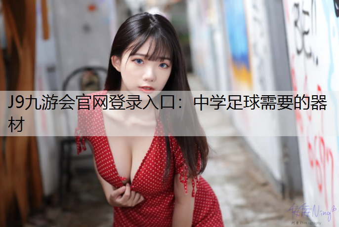 J9九游會官網(wǎng)登錄入口：中學足球需要的器材