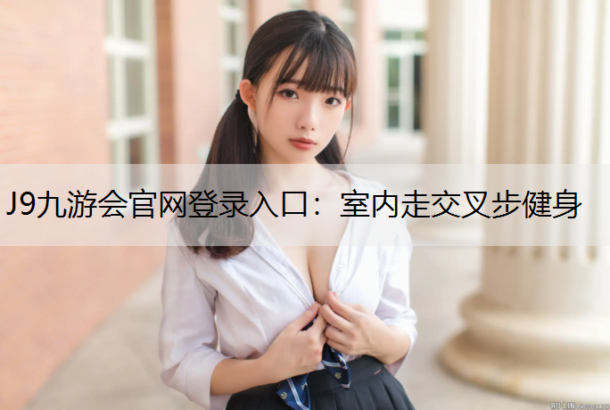 J9九游會官網登錄入口：室內走交叉步健身
