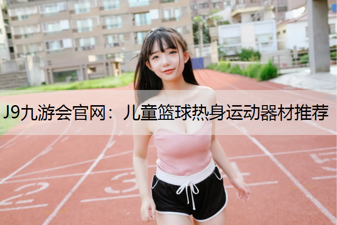 J9九游會官網：兒童籃球熱身運動器材推薦