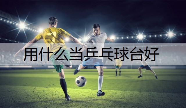 用什么當乒乓球臺好