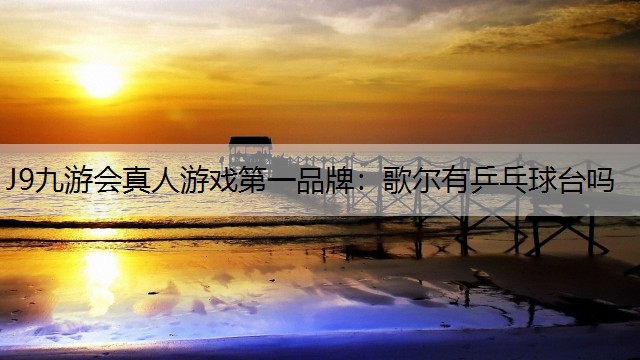 歌爾有乒乓球臺嗎