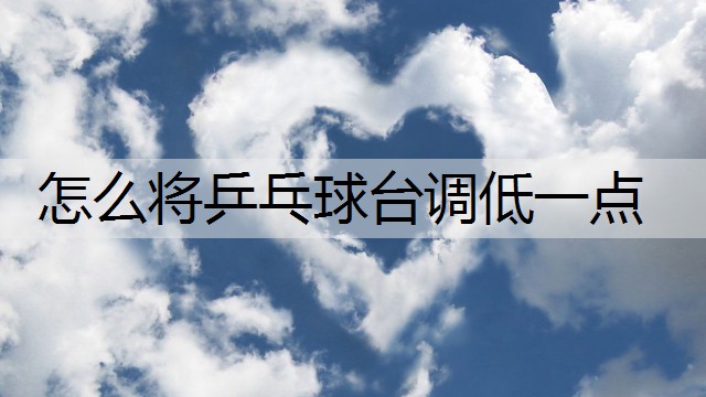 怎么將乒乓球臺調低一點