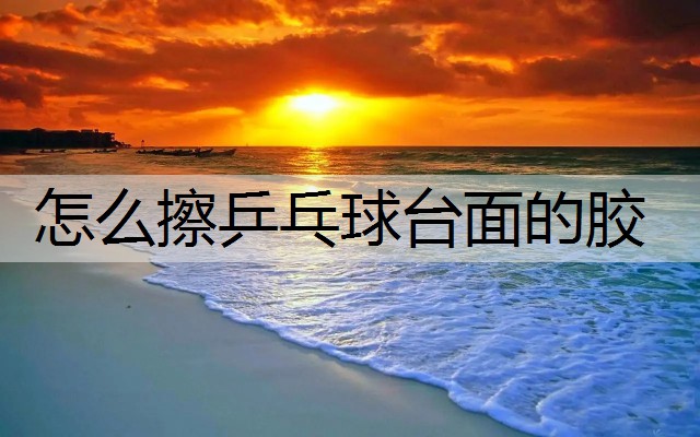 怎么擦乒乓球臺(tái)面的膠