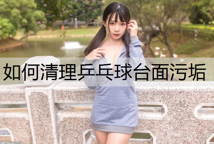 如何清理乒乓球臺面污垢