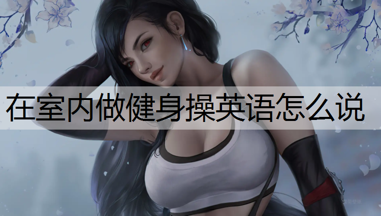 在室內(nèi)做健身操英語怎么說