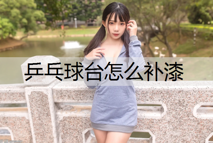 乒乓球臺怎么補漆 乒乓球臺怎么補漆