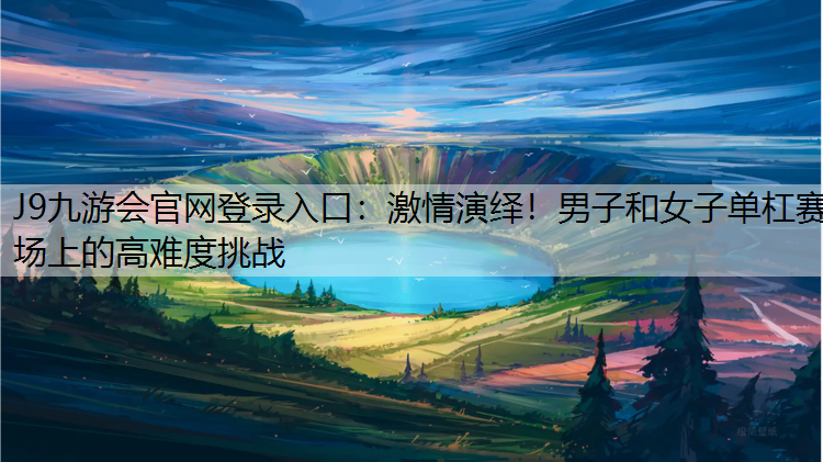 激情演繹！男子和女子單杠賽場上的高難度挑戰
