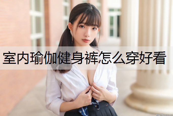 室內瑜伽健身褲怎么穿好看